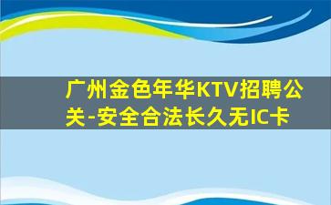 广州金色年华KTV招聘公关-安全合法长久无IC卡