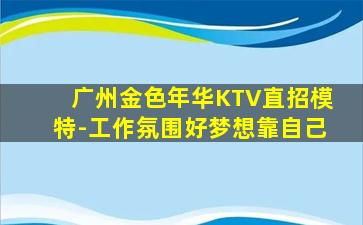 广州金色年华KTV直招模特-工作氛围好梦想靠自己