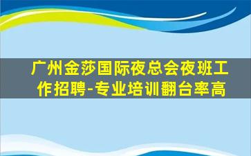 广州金莎国际夜总会夜班工作招聘-专业培训翻台率高