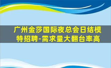 广州金莎国际夜总会日结模特招聘-需求量大翻台率高