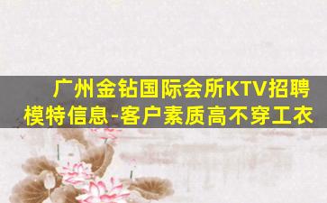 广州金钻国际会所KTV招聘模特信息-客户素质高不穿工衣