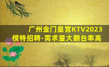 广州金门皇宫KTV2023模特招聘-需求量大翻台率高