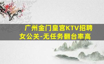 广州金门皇宫KTV招聘女公关-无任务翻台率高