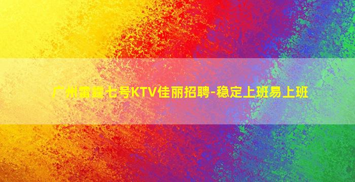广州雷霆七号KTV佳丽招聘-稳定上班易上班