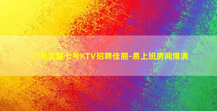 广州雷霆七号KTV招聘佳丽-易上班房间爆满