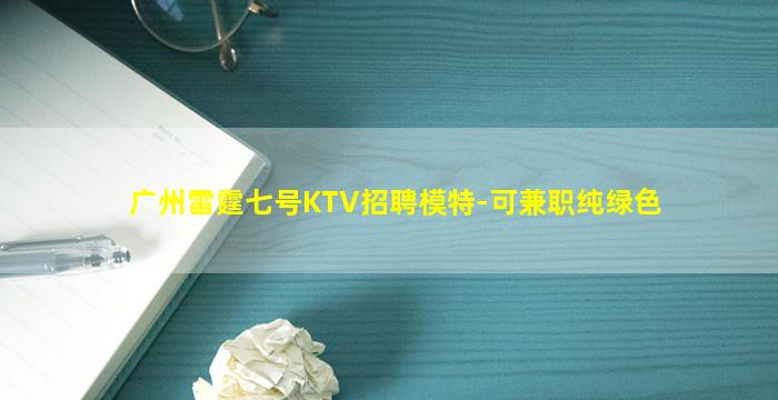 广州雷霆七号KTV招聘模特-可兼职纯绿色