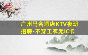 广州马会酒店KTV夜班招聘-不穿工衣无IC卡