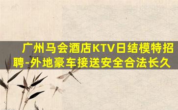 广州马会酒店KTV日结模特招聘-外地豪车接送安全合法长久