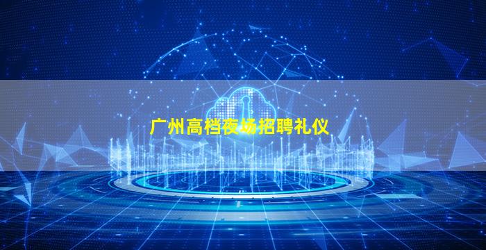 广州高档夜场招聘礼仪