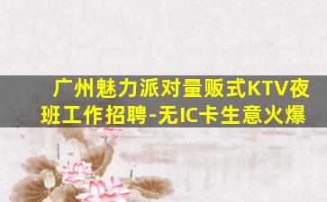 广州魅力派对量贩式KTV夜班工作招聘-无IC卡生意火爆