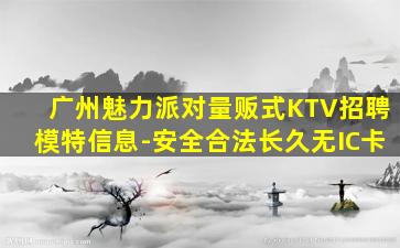 广州魅力派对量贩式KTV招聘模特信息-安全合法长久无IC卡